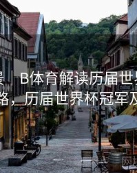 赛事全景｜B体育解读历届世界杯夺冠热门之路，历届世界杯冠军及举办地