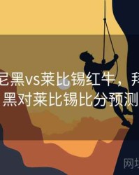 拜仁慕尼黑vs莱比锡红牛，拜仁慕尼黑对莱比锡比分预测