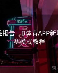 用户体验报告｜B体育APP新增私密观赛模式教程