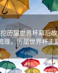 B体育深挖历届世界杯幕后故事 - 经典梳理，历届世界杯主题