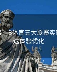 赛事解读｜B体育五大联赛实时比分推送体验优化