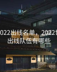 世界杯2022出线名单，2022世界杯已出线队伍有哪些