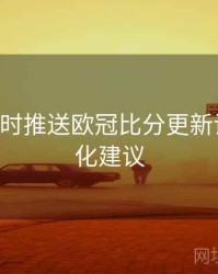 B体育实时推送欧冠比分更新设置｜优化建议