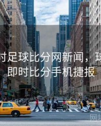 球探即时足球比分网新闻，球探足球即时比分手机捷报