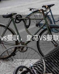 皇马vs曼联，皇马VS曼联欧冠
