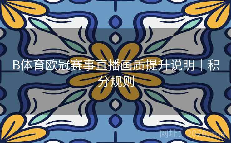 B体育欧冠赛事直播画质提升说明｜积分规则
