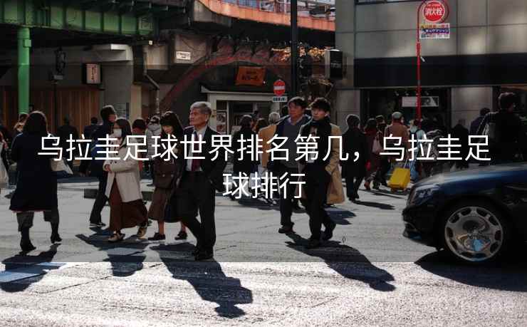 乌拉圭足球世界排名第几，乌拉圭足球排行