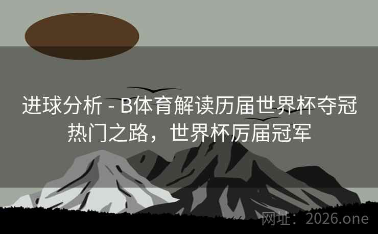 进球分析 - B体育解读历届世界杯夺冠热门之路，世界杯厉届冠军
