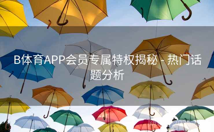 B体育APP会员专属特权揭秘 - 热门话题分析