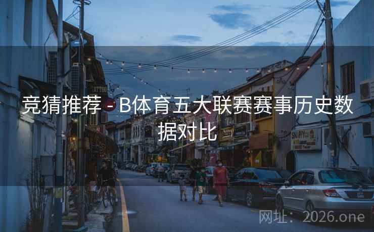竞猜推荐 - B体育五大联赛赛事历史数据对比