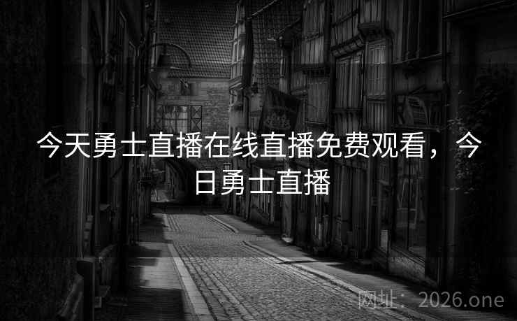 今天勇士直播在线直播免费观看，今日勇士直播