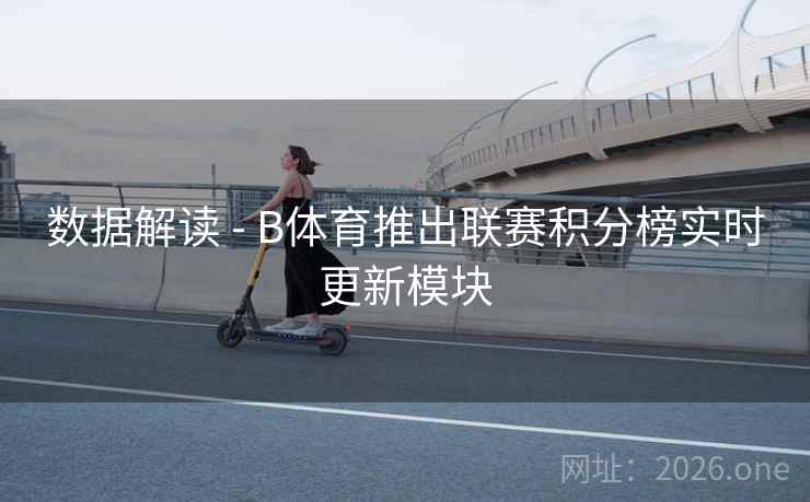 数据解读 - B体育推出联赛积分榜实时更新模块