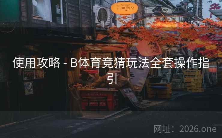 使用攻略 - B体育竞猜玩法全套操作指引