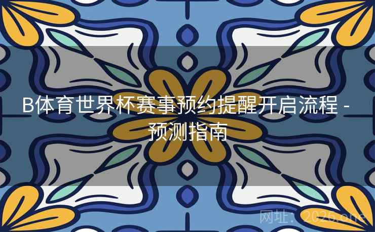 B体育世界杯赛事预约提醒开启流程 - 预测指南