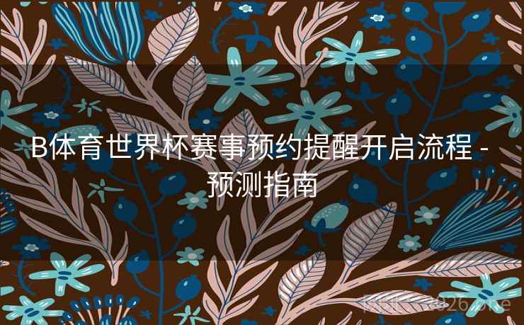 B体育世界杯赛事预约提醒开启流程 - 预测指南