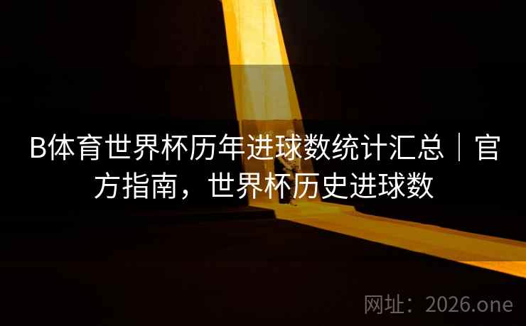 B体育世界杯历年进球数统计汇总｜官方指南，世界杯历史进球数