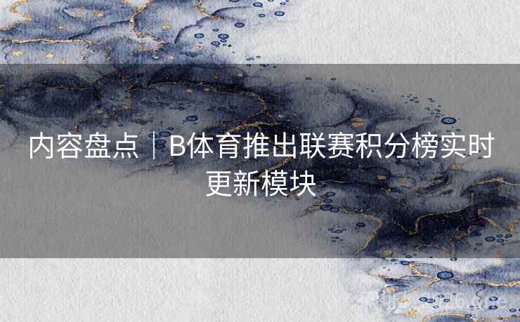 内容盘点｜B体育推出联赛积分榜实时更新模块