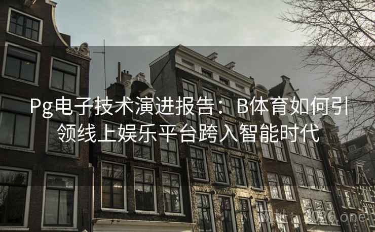 Pg电子技术演进报告：B体育如何引领线上娱乐平台跨入智能时代