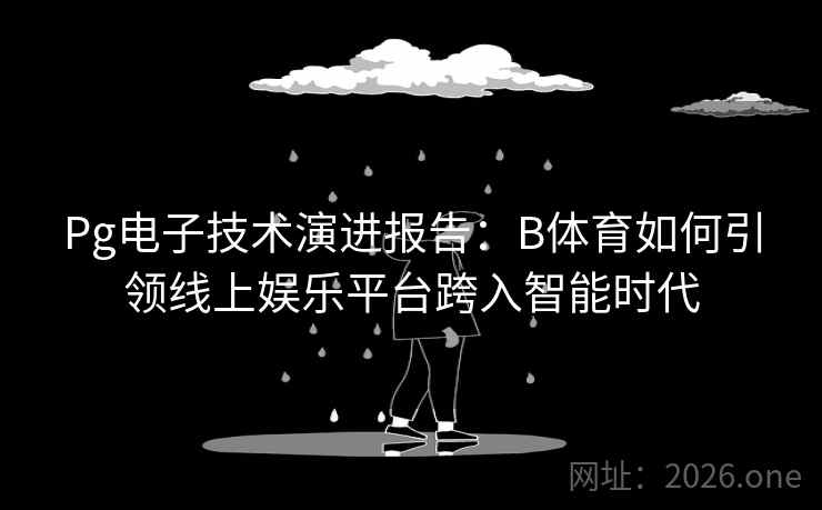 Pg电子技术演进报告：B体育如何引领线上娱乐平台跨入智能时代