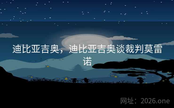 迪比亚吉奥，迪比亚吉奥谈裁判莫雷诺