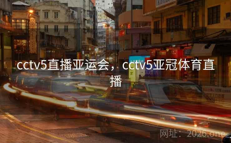 cctv5直播亚运会，cctv5亚冠体育直播