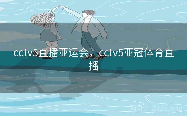 cctv5直播亚运会，cctv5亚冠体育直播
