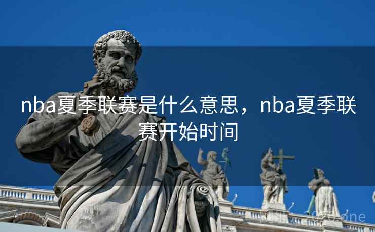 nba夏季联赛是什么意思，nba夏季联赛开始时间