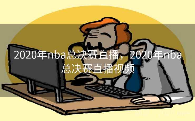 2020年nba总决赛直播，2020年nba总决赛直播视频