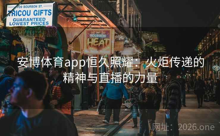 安博体育app恒久照耀：火炬传递的精神与直播的力量