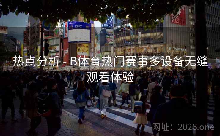 热点分析 - B体育热门赛事多设备无缝观看体验