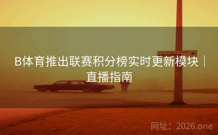 B体育推出联赛积分榜实时更新模块｜直播指南