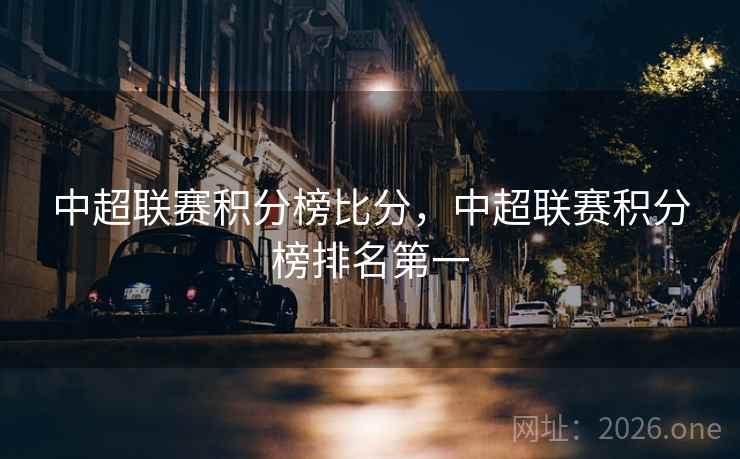 中超联赛积分榜比分，中超联赛积分榜排名第一