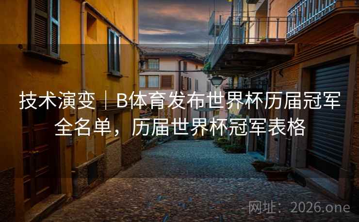 技术演变｜B体育发布世界杯历届冠军全名单，历届世界杯冠军表格