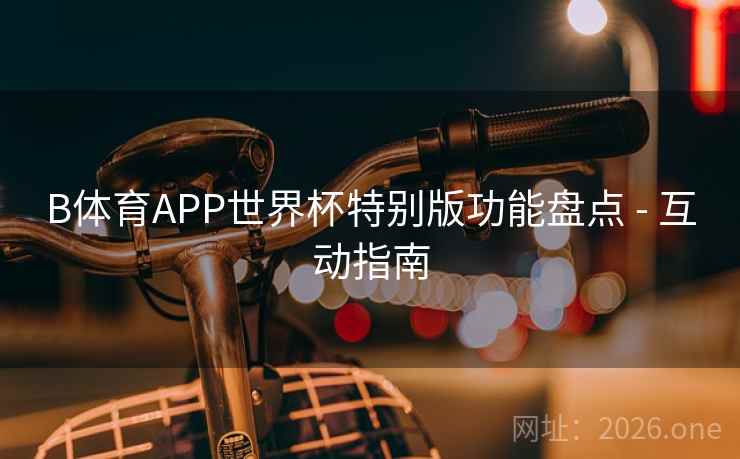 B体育APP世界杯特别版功能盘点 - 互动指南