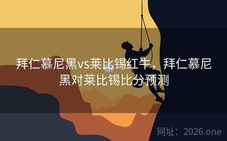 拜仁慕尼黑vs莱比锡红牛，拜仁慕尼黑对莱比锡比分预测