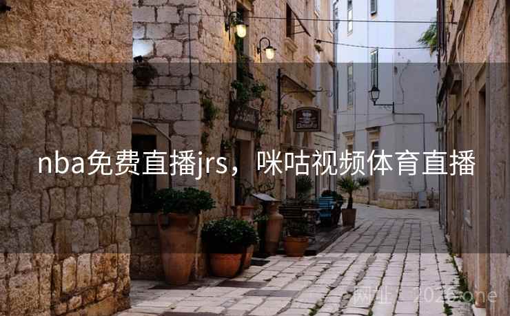 nba免费直播jrs，咪咕视频体育直播