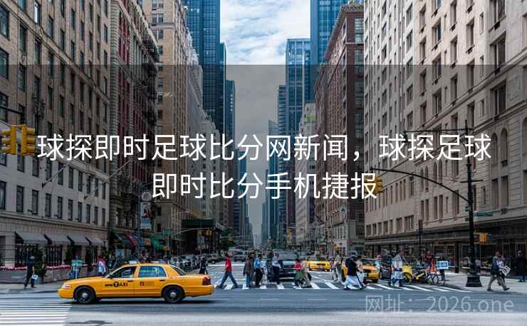 球探即时足球比分网新闻，球探足球即时比分手机捷报