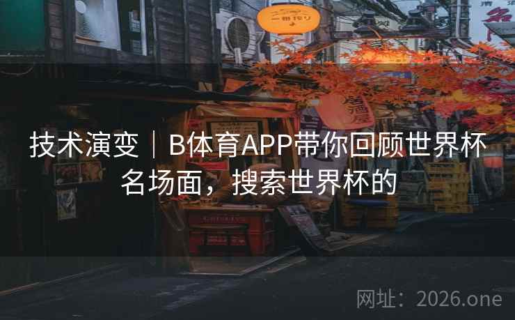 技术演变｜B体育APP带你回顾世界杯名场面，搜索世界杯的
