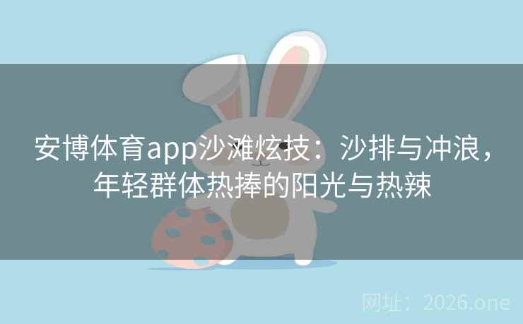 安博体育app沙滩炫技：沙排与冲浪，年轻群体热捧的阳光与热辣
