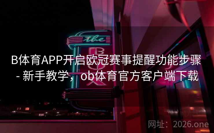 B体育APP开启欧冠赛事提醒功能步骤 - 新手教学，ob体育官方客户端下载