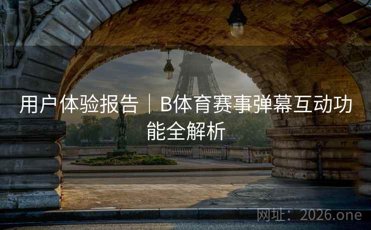 用户体验报告｜B体育赛事弹幕互动功能全解析