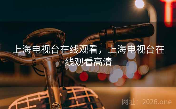 上海电视台在线观看，上海电视台在线观看高清
