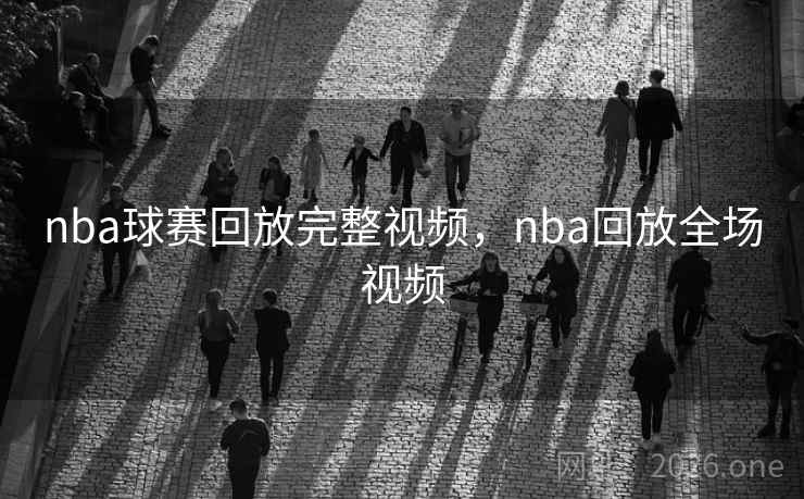 nba球赛回放完整视频，nba回放全场视频