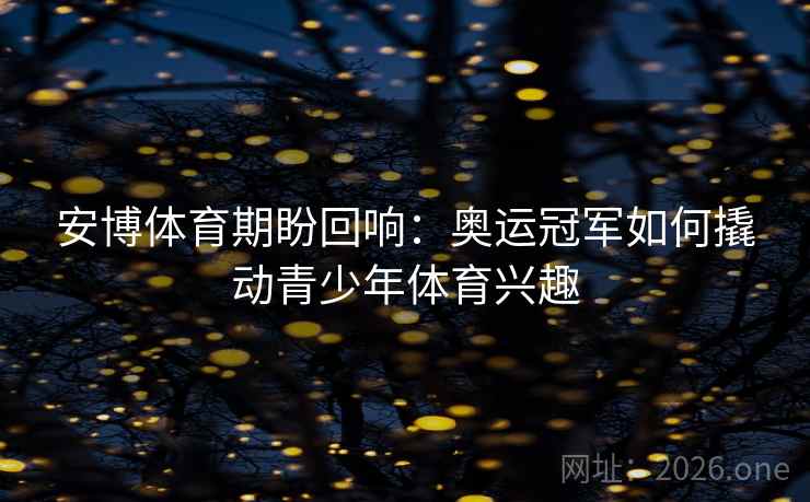 安博体育期盼回响：奥运冠军如何撬动青少年体育兴趣
