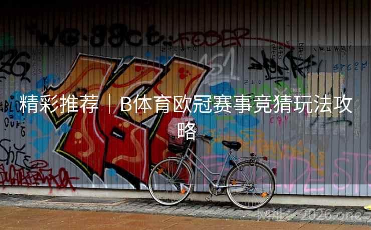精彩推荐｜B体育欧冠赛事竞猜玩法攻略