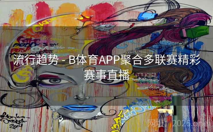 流行趋势 - B体育APP聚合多联赛精彩赛事直播