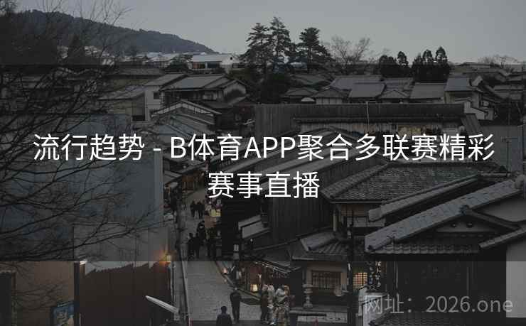 流行趋势 - B体育APP聚合多联赛精彩赛事直播