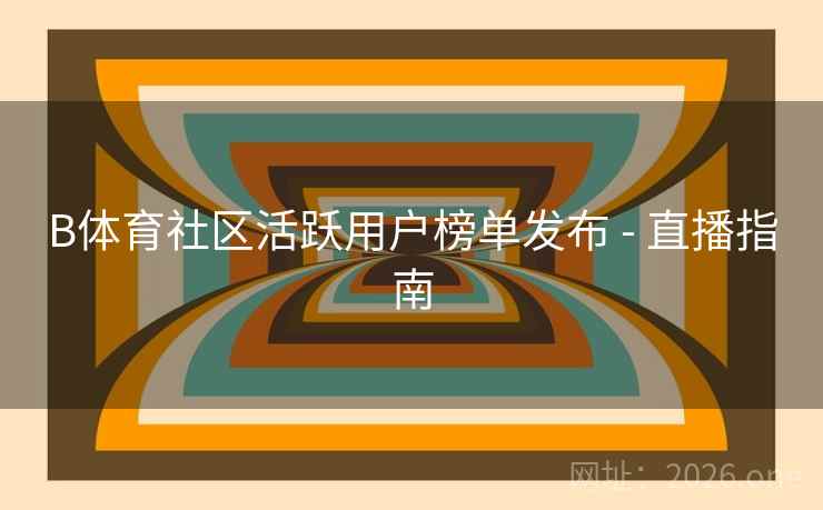 B体育社区活跃用户榜单发布 - 直播指南