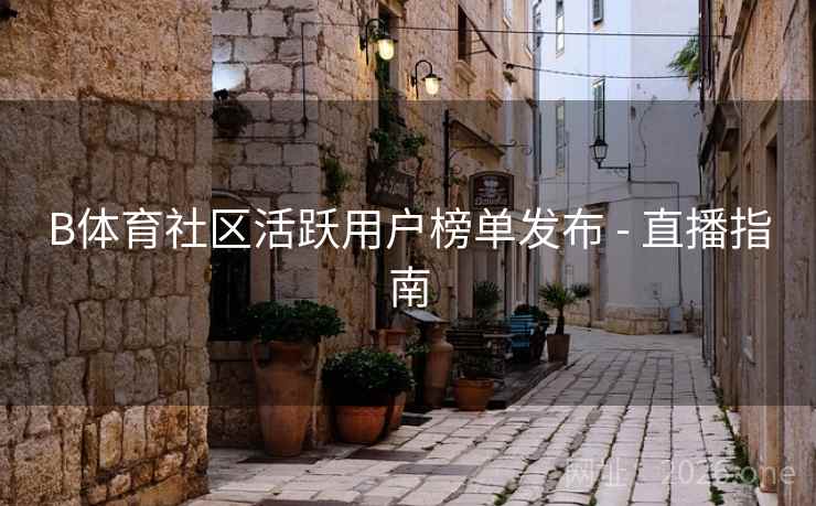 B体育社区活跃用户榜单发布 - 直播指南