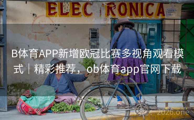 B体育APP新增欧冠比赛多视角观看模式｜精彩推荐，ob体育app官网下载